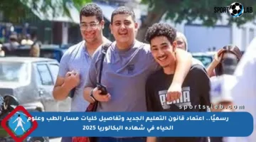 رسميًا.. اعتماد قانون التعليم الجديد وتفاصيل كليات مسار الطب وعلوم الحياة في شهادة البكالوريا 2025